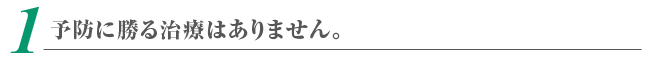 予防に勝る治療はありません。