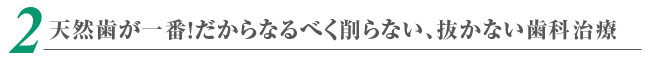 天然歯が一番！だからなるべく削らない、抜かない歯科治療