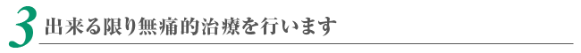 出来る限り無痛的治療を行います