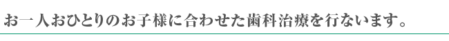 お一人おひとりのお子様に合わせた歯科治療を行います。