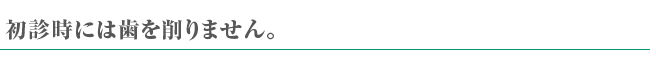 初診時には歯を削りません。